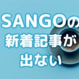 SANGOの新着記事一覧が表示されない！その場合の5つの対処方法